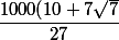 \dfrac{ 1000(10+7\sqrt{7}}{27}